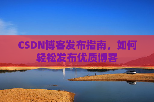 CSDN博客发布指南，如何轻松发布优质博客