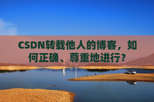 CSDN转载他人的博客，如何正确、尊重地进行？
