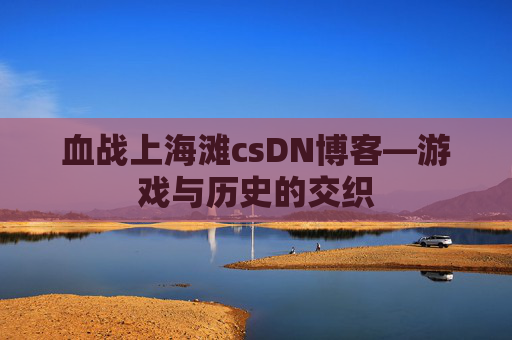 血战上海滩csDN博客—游戏与历史的交织