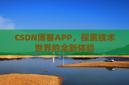 CSDN博客APP，探索技术世界的全新体验