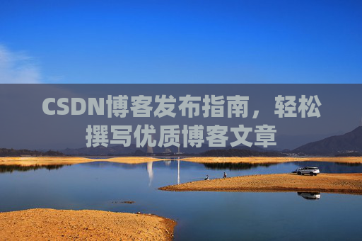 CSDN博客发布指南，轻松撰写优质博客文章